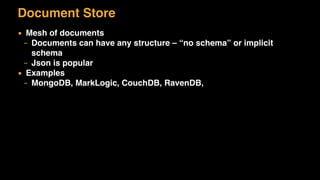 Document Store
▪ Mesh of documents
– Documents can have any structure – “no schema” or implicit
schema
– Json is popular
▪ Examples
– MongoDB, MarkLogic, CouchDB, RavenDB,
 