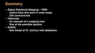 Summary
▪ Object Relational Mapping – ORM
– Useful tools that work in most cases
– Still controversial
▪ Hibernate
– An example of a mapping tool
– One of the possible options
▪ NoSQL
– New bread of 21. century web databases
 