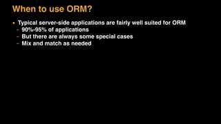 When to use ORM?
▪ Typical server-side applications are fairly well suited for ORM
– 90%-95% of applications
– But there are always some special cases
– Mix and match as needed
 