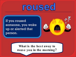What is the best away to rouse you in the morning? If you roused someone, you woke up or alerted that person. 