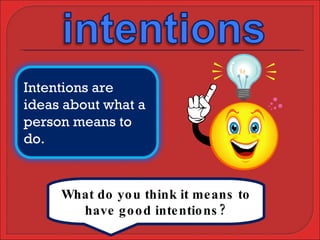 What do you think it means to have good intentions? Intentions are ideas about what a person means to do. 