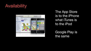 The App Store
is to the iPhone
what iTunes is
to the iPod

Google Play is
the same
Availability
 