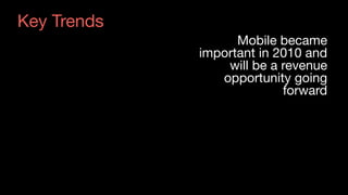 Key Trends
Mobile became
important in 2010 and
will be a revenue
opportunity going
forward
 