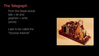 The Telegraph
From the Greek words 
tele = far and  
graphein = write
(símriti)
Later to be called the
“Victorian Internet”
 