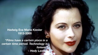 Hedwig Eva Maria Kiesler
1913-2000
"Films have a certain place in a
certain time period. Technology is
forever”
- Hedy Lamarr
 