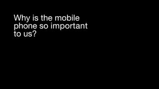 Why is the mobile  
phone so important  
to us?
 