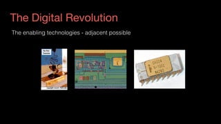 The Digital Revolution
The enabling technologies - adjacent possible
 