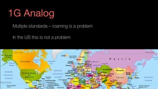 Multiple standards – roaming is a problem
In the US this is not a problem
1G Analog
 
