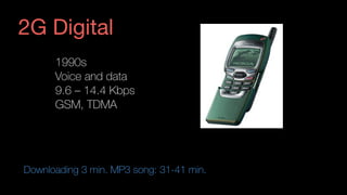 1990s
Voice and data
9.6 – 14.4 Kbps
GSM, TDMA
Downloading 3 min. MP3 song: 31-41 min.
2G Digital
 