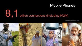 Mobile Phones
8,1billion connections (including M2M)
https://gsmaintelligence.com/
 