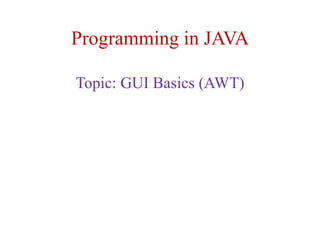 Programming in JAVA
Topic: GUI Basics (AWT)
 