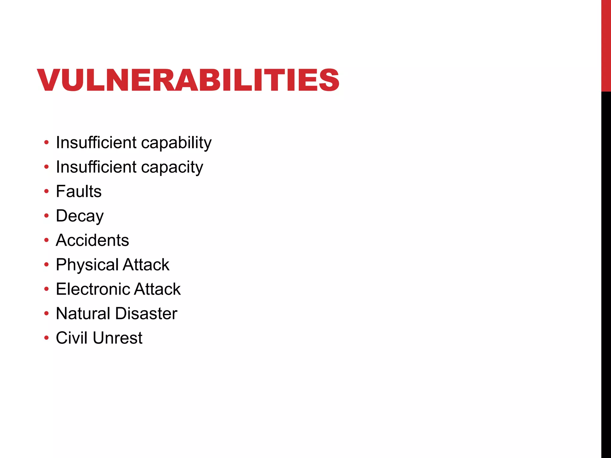 VULNERABILITIES
•   Insufficient capability
•   Insufficient capacity
•   Faults
•   Decay
•   Accidents
•   Physical Attack
•   Electronic Attack
•   Natural Disaster
•   Civil Unrest
 
