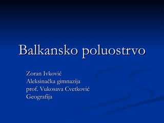 Balkansko poluostrvo
 Zoran Ivković
 Aleksinačka gimnazija
 prof. Vukosava Cvetković
 Geografija
 