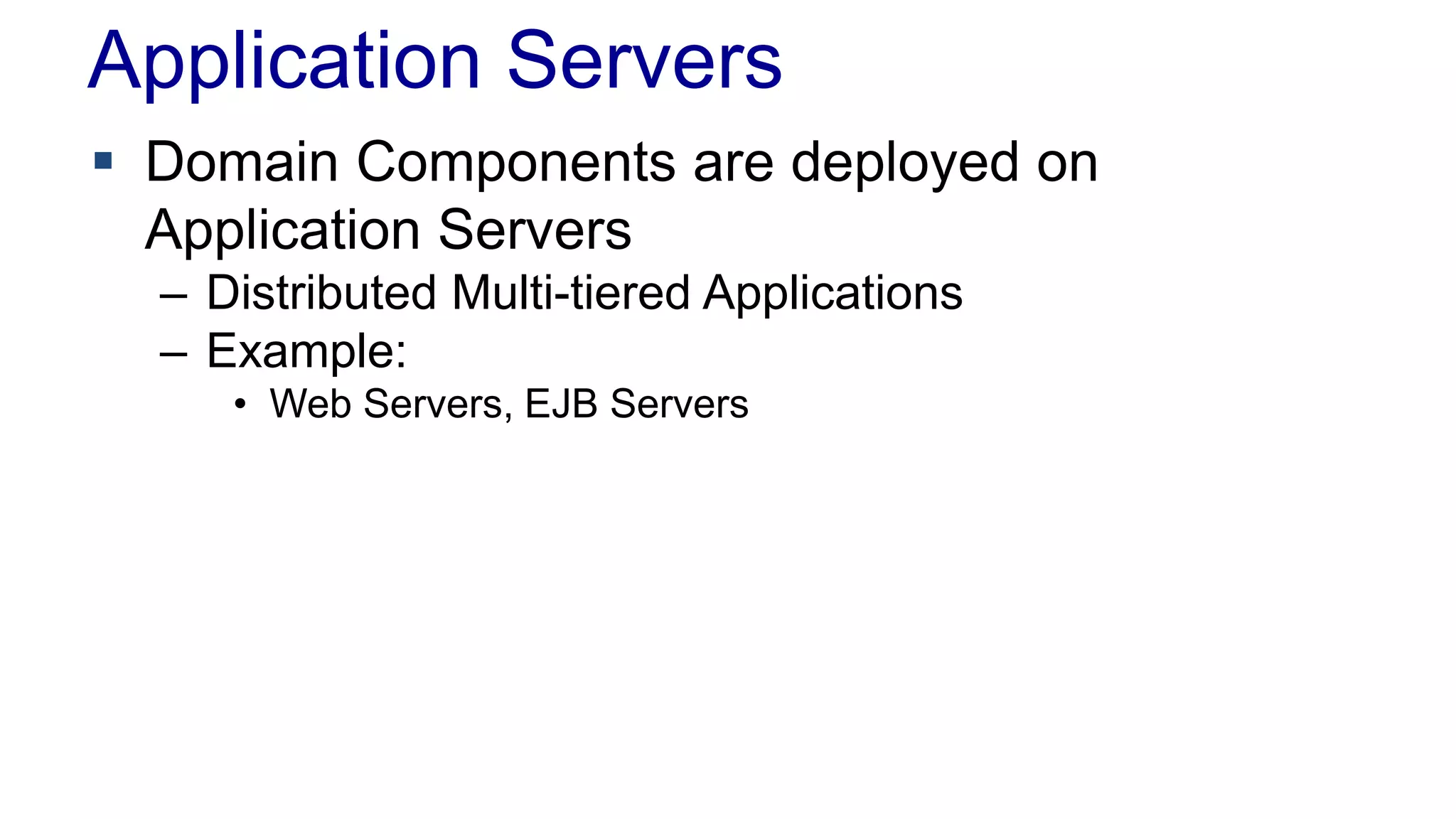 Application Servers 
 Domain Components are deployed on 
Application Servers 
– Distributed Multi-tiered Applications 
– Example: 
• Web Servers, EJB Servers 
 