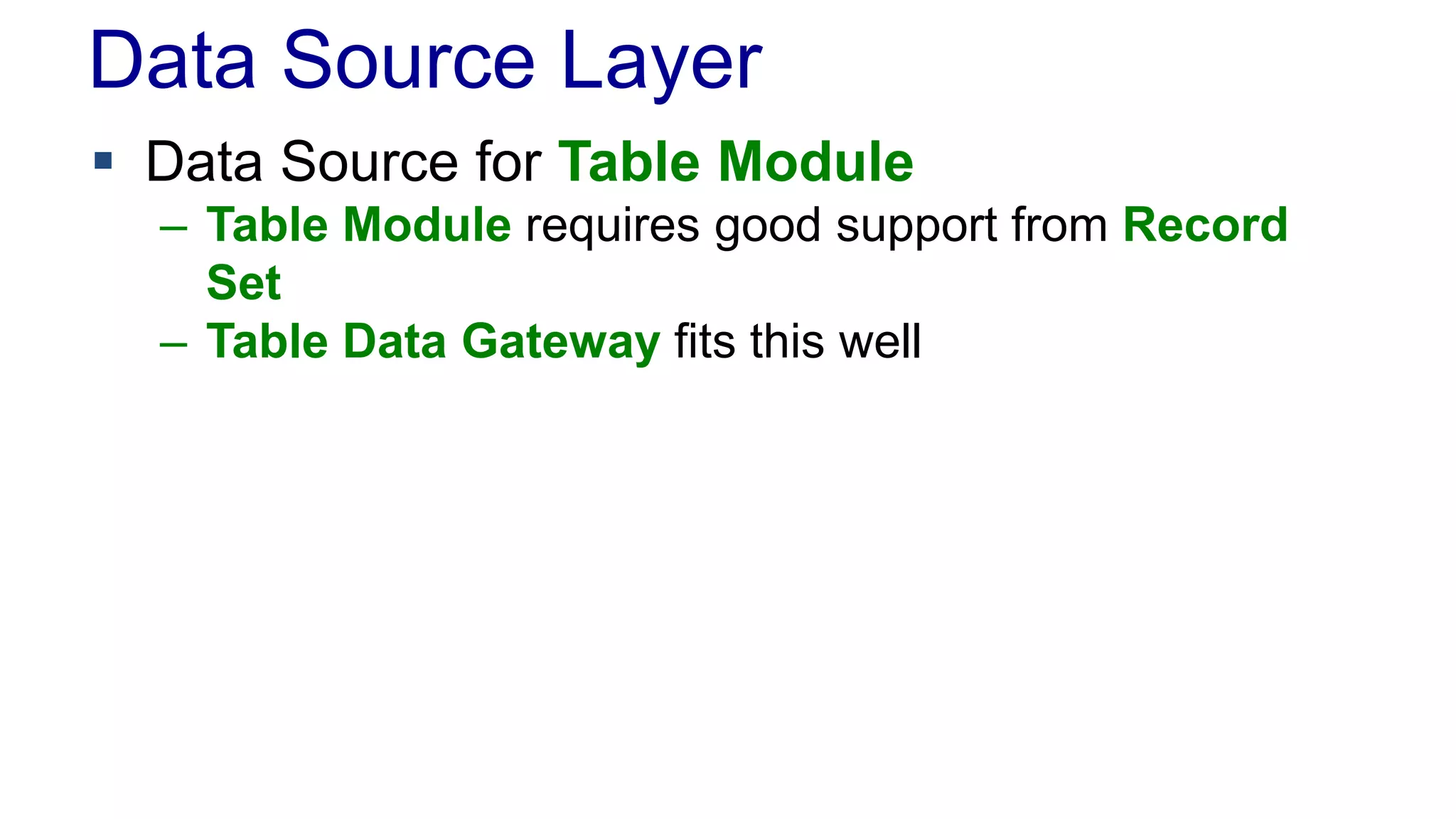 Data Source Layer 
 Data Source for Table Module 
– Table Module requires good support from Record 
Set 
– Table Data Gateway fits this well 
 