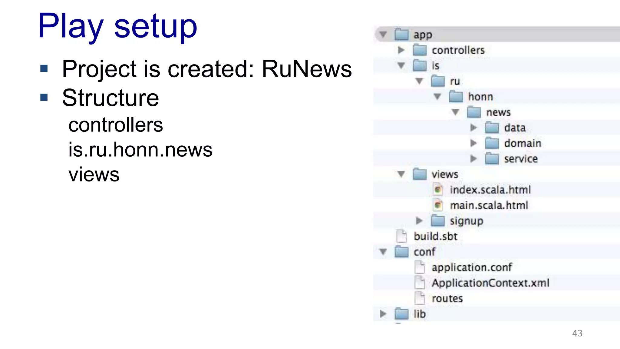 Play setup 
43 
 Project is created: RuNews 
 Structure 
controllers 
is.ru.honn.news 
views 
 