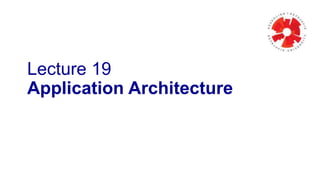 Lecture 19 
Application Architecture 
 