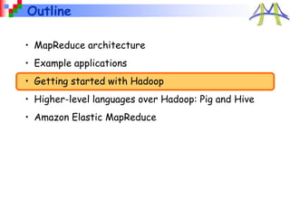 Outline
• MapReduce architecture
• Example applications
• Getting started with Hadoop
• Higher-level languages over Hadoop: Pig and Hive
• Amazon Elastic MapReduce
 