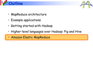 Outline
• MapReduce architecture
• Example applications
• Getting started with Hadoop
• Higher-level languages over Hadoop: Pig and Hive
• Amazon Elastic MapReduce
 