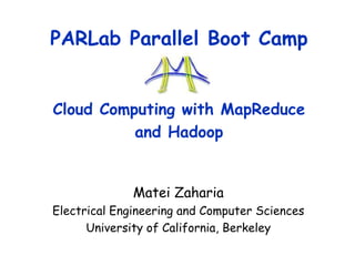 PARLab Parallel Boot Camp
Cloud Computing with MapReduce
and Hadoop
Matei Zaharia
Electrical Engineering and Computer Sciences
University of California, Berkeley
 