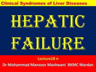 Hepatic
Failure
Lecture18 n
Dr Mohammad Manzoor Mashwani BKMC Mardan
Clinical Syndromes of Liver Diseases
 