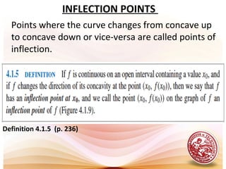 INFLECTION POINTS
Points where the curve changes from concave up
to concave down or vice-versa are called points of
inflection.
Definition 4.1.5 (p. 236)
 