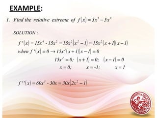 EXAMPLE:
( ) 35
x5x3xfofextremarelativetheFind.1 −=
:SOLUTION
( ) ( ) ( )( )
( ) ( )( )
( ) ( )
( ) ( )12x30x30x-60xx''f
1x-1;x0;x
01x;01x;015x
01x1x15x0x'fwhen
1x1x15x1x15x15x-15xx'f
23
2
2
22224
−==
===
=−=+=
=−+→=
−+=−==
 