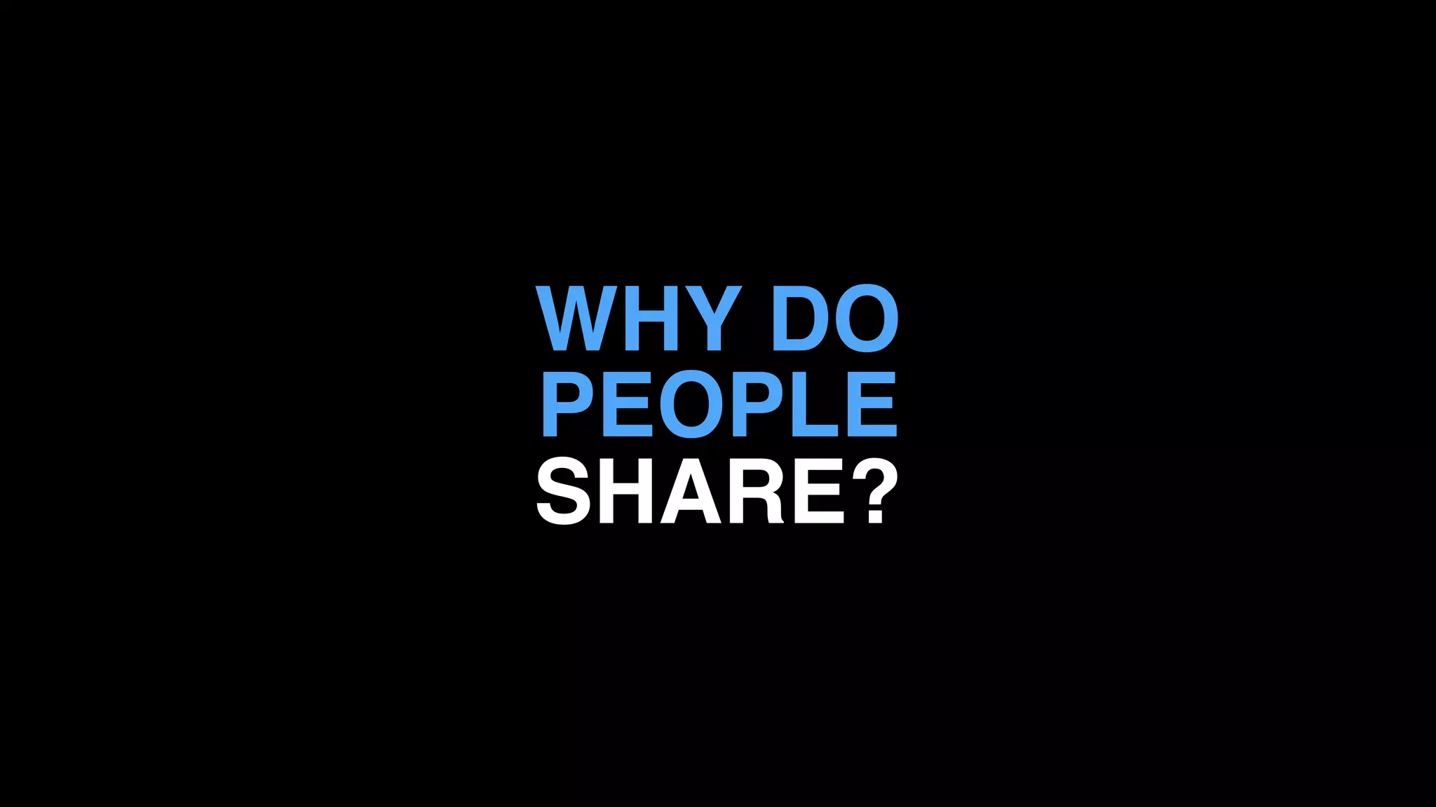 WHY DO
PEOPLE
SHARE?
 