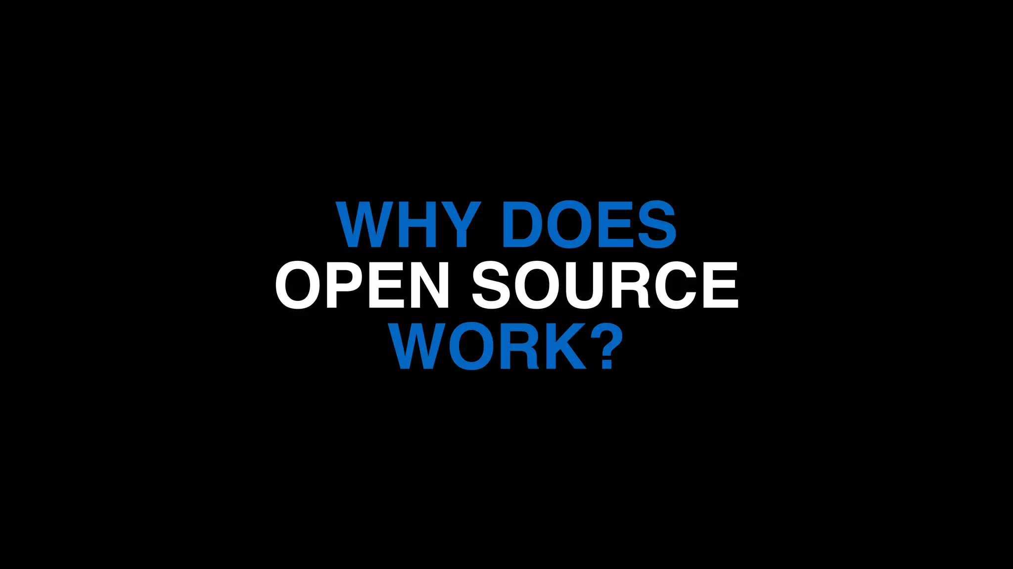 WHY DOES
OPEN SOURCE
WORK?
 