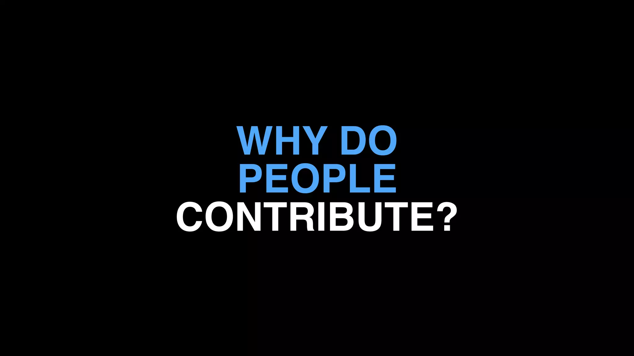 WHY DO
PEOPLE
CONTRIBUTE?
 