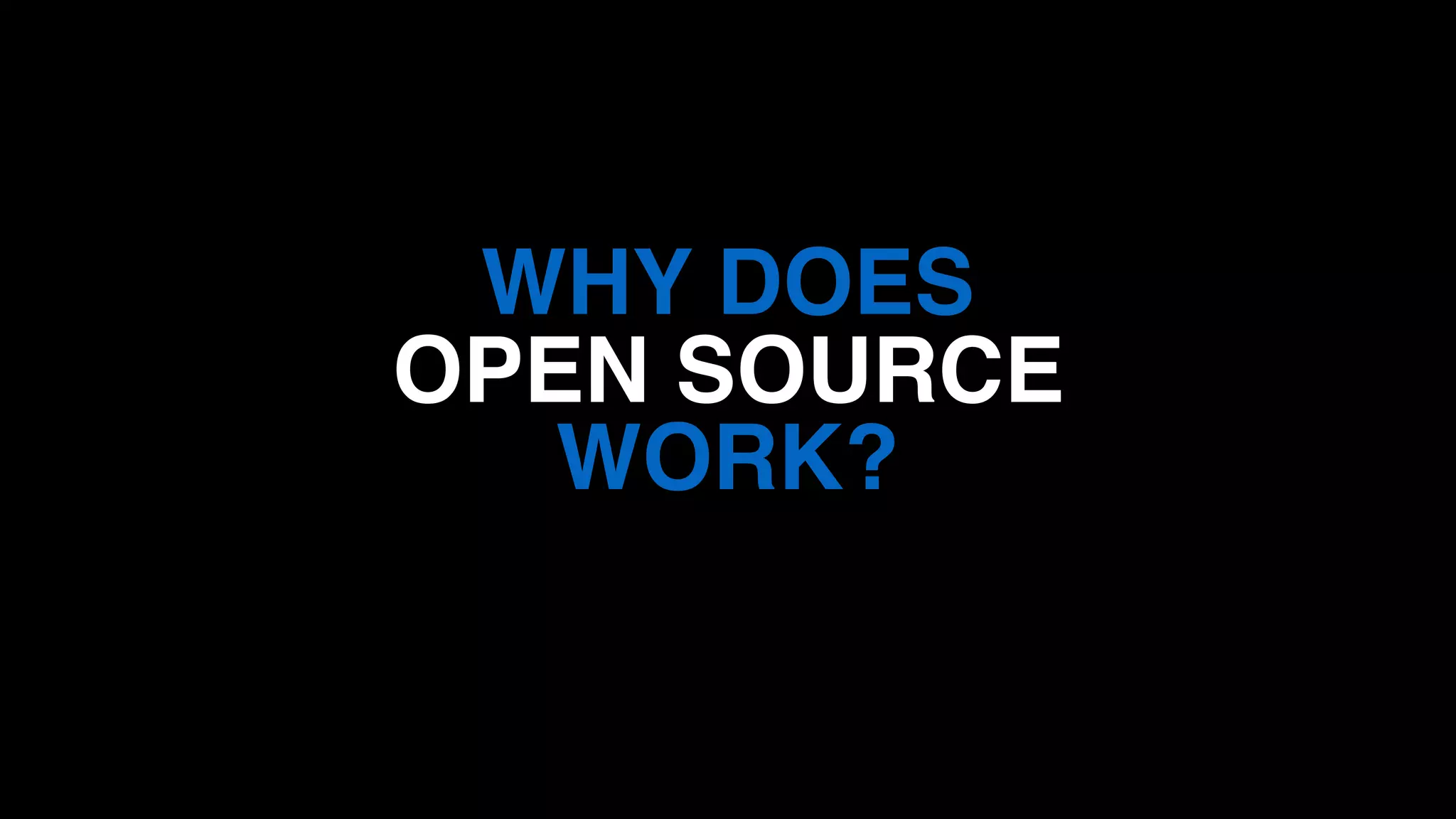 WHY DOES
OPEN SOURCE
WORK?
 