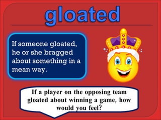 If a player on the opposing team gloated about winning a game, how would you feel? If someone gloated, he or she bragged about something in a mean way. 