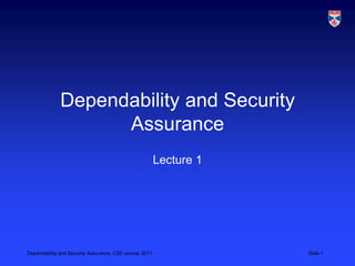 Dependability and Security
                    Assurance
                                                         Lecture 1




Dependability and Security Assurance, CSE course, 2011               Slide 1
 