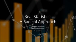 Real Statistics:
A Radical Approach
Chapter 1: Introduction
Section A: Preliminaries
Dr. Asad Zaman
 