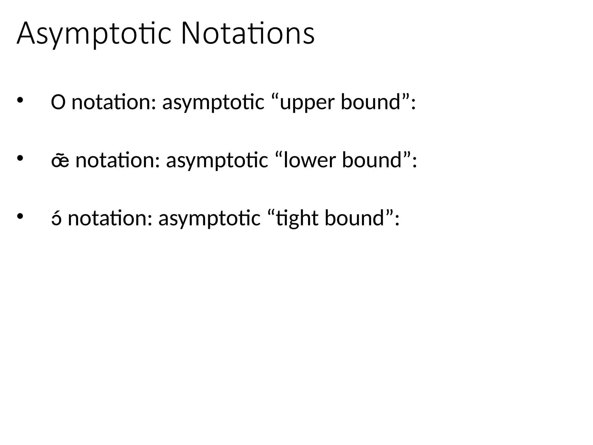 Asymptotic Notations
• O notation: asymptotic “upper bound”:
•  notation: asymptotic “lower bound”:
•  notation: asymptotic “tight bound”:
 