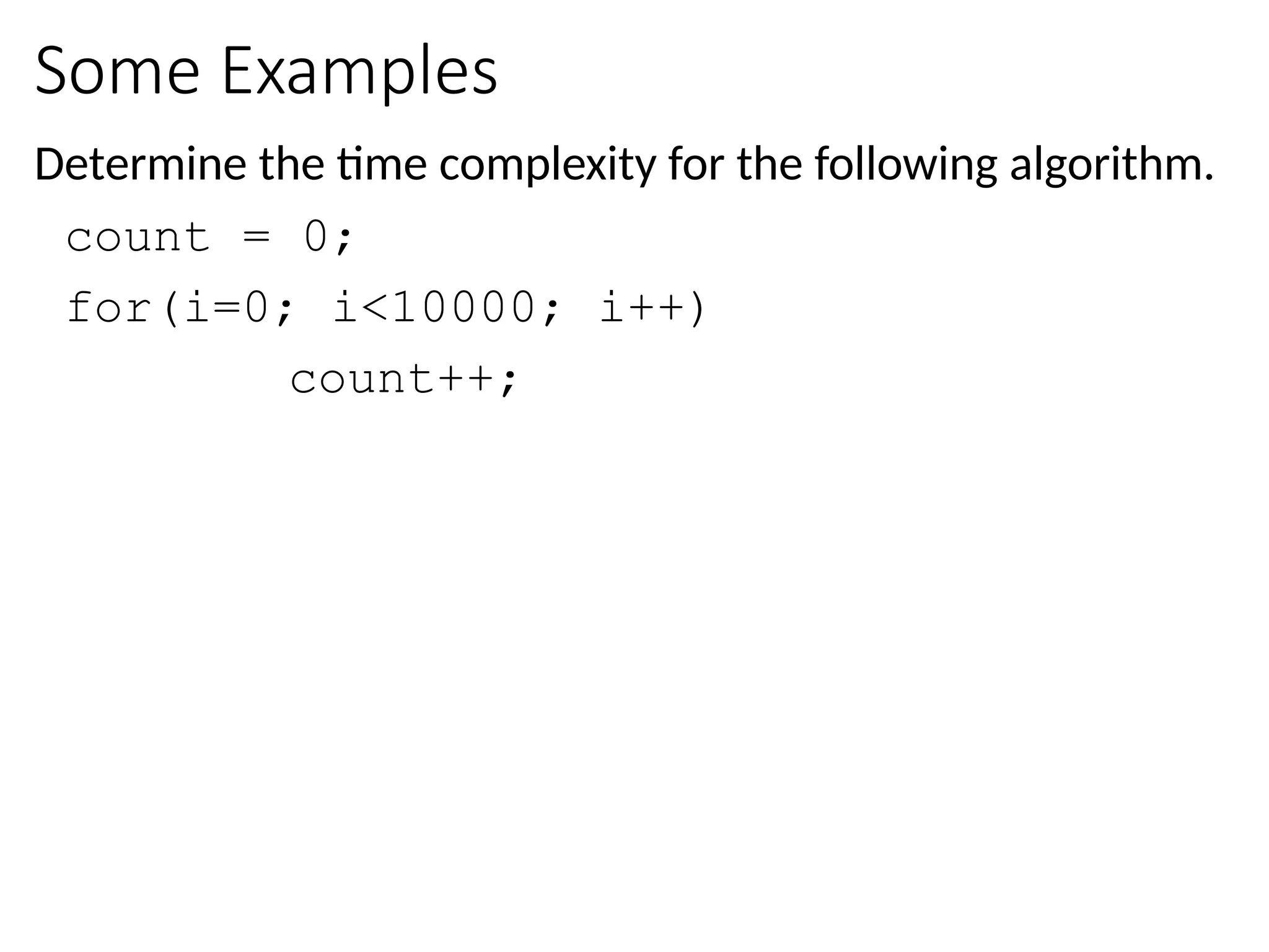 Some Examples
Determine the time complexity for the following algorithm.
count = 0;
for(i=0; i<10000; i++)
count++;
 