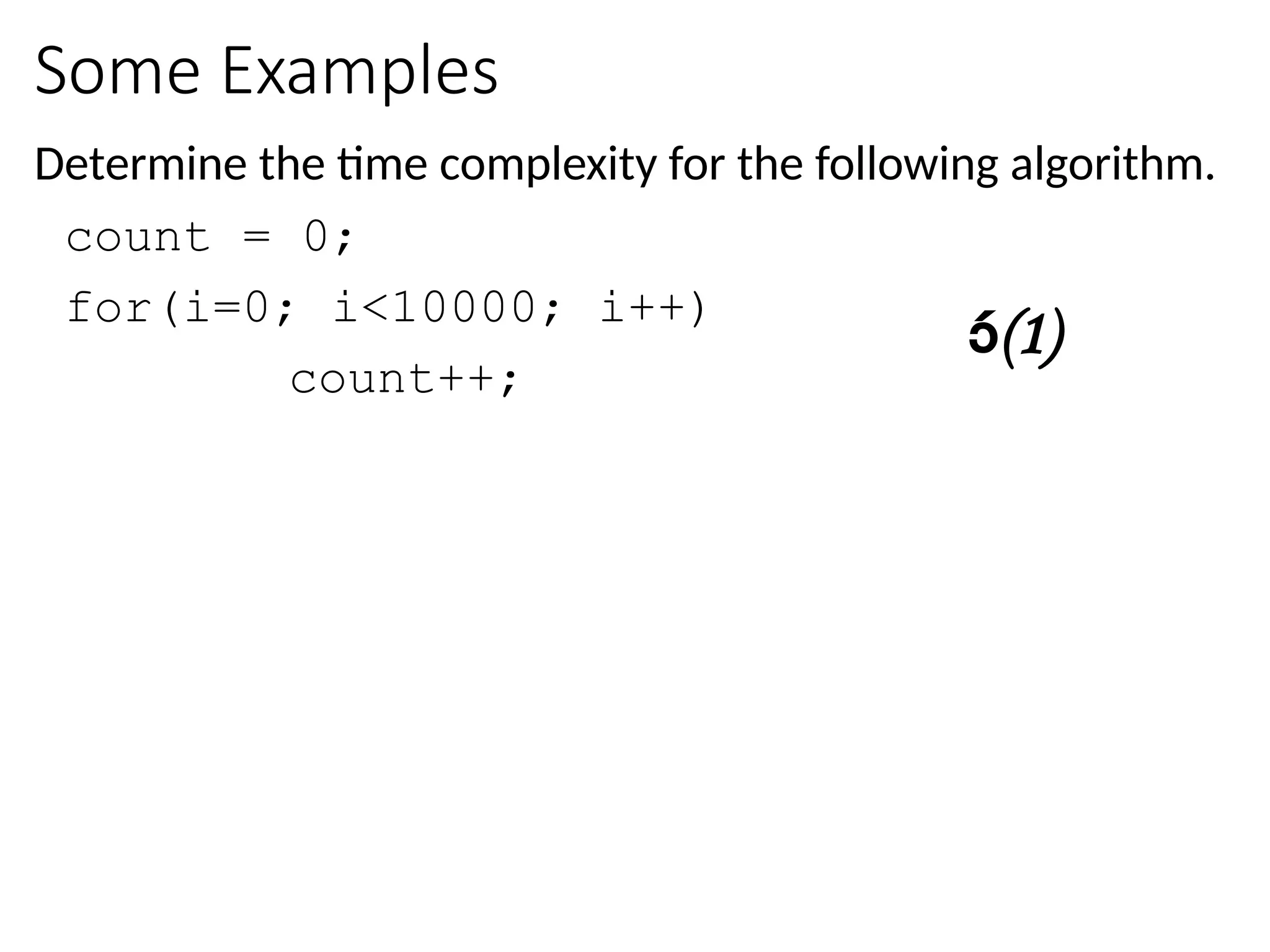 Some Examples
Determine the time complexity for the following algorithm.
count = 0;
for(i=0; i<10000; i++)
count++;
(1)
 