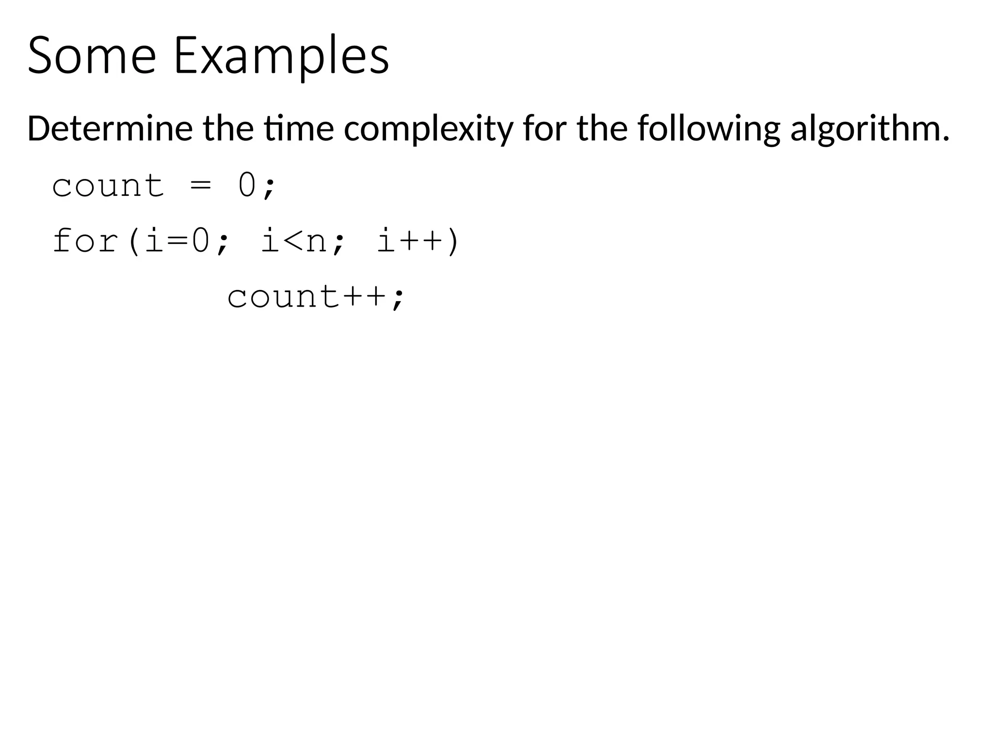 Some Examples
Determine the time complexity for the following algorithm.
count = 0;
for(i=0; i<n; i++)
count++;
 