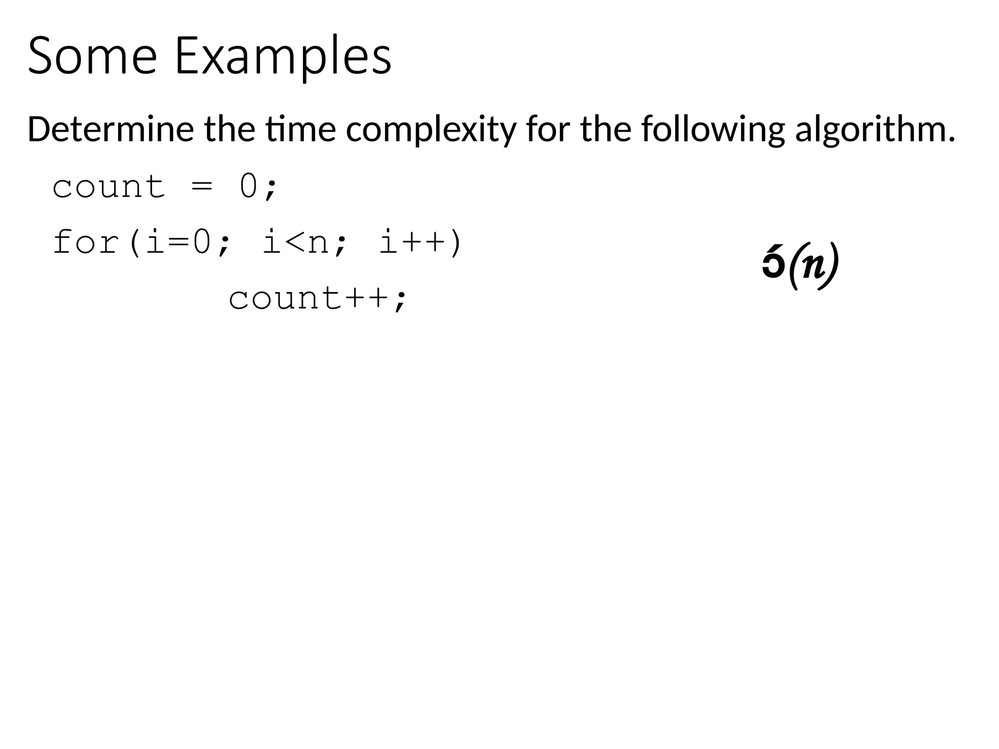 Some Examples
Determine the time complexity for the following algorithm.
count = 0;
for(i=0; i<n; i++)
count++;
(n)
 