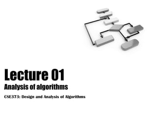Lecture 01
Analysis of algorithms
CSE373: Design and Analysis of Algorithms
 