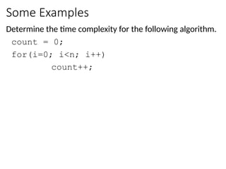 Some Examples
Determine the time complexity for the following algorithm.
count = 0;
for(i=0; i<n; i++)
count++;
 
