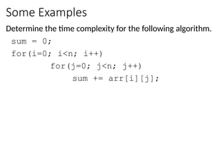 Some Examples
Determine the time complexity for the following algorithm.
sum = 0;
for(i=0; i<n; i++)
for(j=0; j<n; j++)
sum += arr[i][j];
 