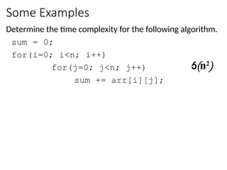 Some Examples
Determine the time complexity for the following algorithm.
sum = 0;
for(i=0; i<n; i++)
for(j=0; j<n; j++)
sum += arr[i][j];
(n2
)
 