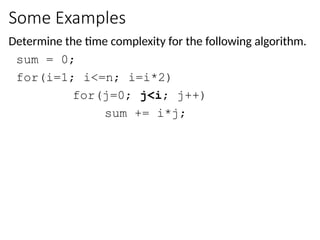 Some Examples
Determine the time complexity for the following algorithm.
sum = 0;
for(i=1; i<=n; i=i*2)
for(j=0; j<i; j++)
sum += i*j;
 