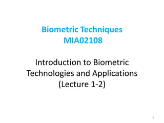 Biometric Techniques
MIA02108
Introduction to Biometric
Technologies and Applications
(Lecture 1-2)
1
 