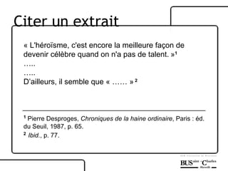 « L'héroïsme, c'est encore la meilleure façon de devenir célèbre quand on n'a pas de talent.   » 1 … .. … .. D’ailleurs, il semble que « …… »   2 1   Pierre Desproges,  Chroniques de la haine ordinaire , Paris : éd. du Seuil, 1987, p. 65. 2   Ibid. , p. 77. Citer un extrait 