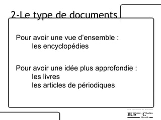 Pour avoir une vue d’ensemble : les encyclopédies Pour avoir une idée plus approfondie : les livres les articles de périodiques 2-Le type de documents 