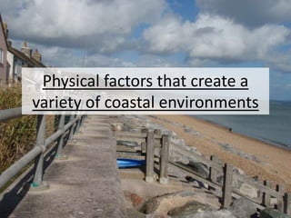 Physical factors that create a
variety of coastal environments
 