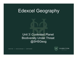 Edexcel Geography
Unit 3: Contested Planet
Biodiversity Under Threat
@SHSGeog
 
