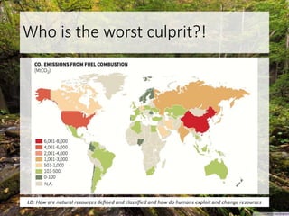 Who is the worst culprit?!
LO: How are natural resources defined and classified and how do humans exploit and change resources
 